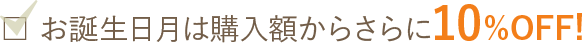 お誕生日月は購入額からさらに10％OFF!