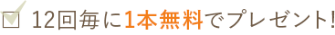 12回毎に1本無料でプレゼント!