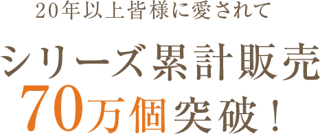 20年以上皆様に愛されてシリーズ累計販売70万個突破！